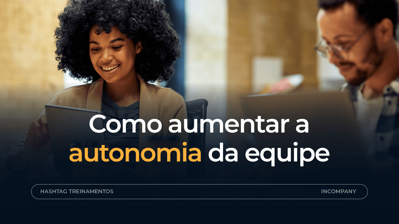 Autonomia no trabalho: o que fazer para gerar equipes mais independentes e engajadas 